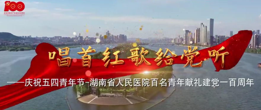 MV | 唱首红(hóng)歌给党听—庆祝五四青年节-湖南省人民医院百(bǎi)名青(qīng)年献礼建党一百周(zhōu)年 MV | 唱首红(hóng)歌给党听—庆祝五(wǔ)四青年节-湖南省人民医(yī)院百名青年献礼建党一百周年